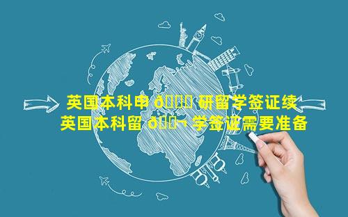 英国本科申 🐛 研留学签证续 英国本科留 🐬 学签证需要准备的材料